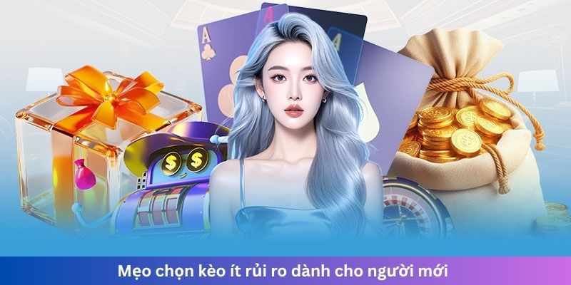 Mẹo chọn kèo ít rủi ro dành cho người mới