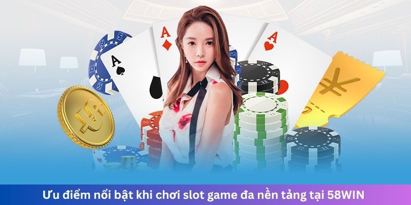 Ưu điểm nổi bật khi chơi slot game đa nền tảng tại 58WIN