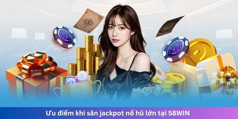 Ưu điểm khi săn jackpot nổ hũ lớn tại 58WIN