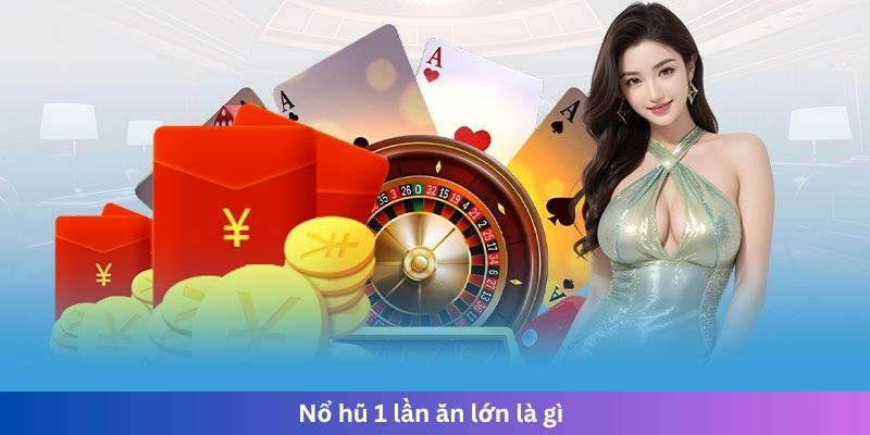 Nổ hũ 1 lần ăn lớn là gì
