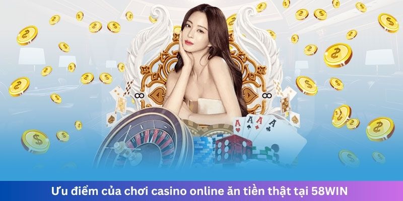 Ưu điểm của chơi casino online ăn tiền thật tại 58WIN
